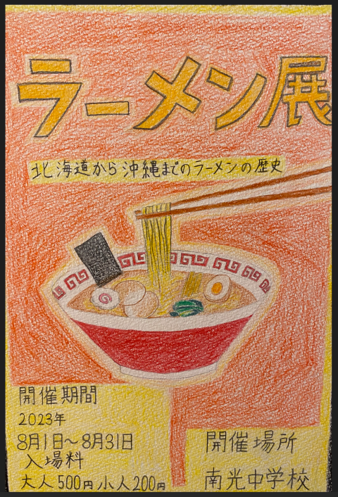 A poster in coloured pencil and pen, for a Ramen Exhibition showing a pair of chopsticks pulling noodles out of a bowl of ramen, with a red background and. Text reads "Ramen Exhibition, Ramen's seat from Hokkaido to Okinawa.  Showing  August 1 to August 31, 2023. Entrance fee 500 yen for adults, 200 yen for children. Venue Nanko Junior High School"
